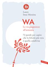 WA, la via giapponese all'armonia. 72 parole per capire che la felicità più vera è quella condivisa