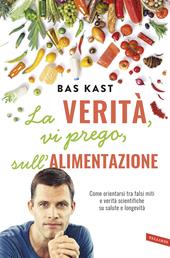 La verità, vi prego, sull'alimentazione. Come orientarsi tra falsi miti e verità scientifiche su salute e longevità