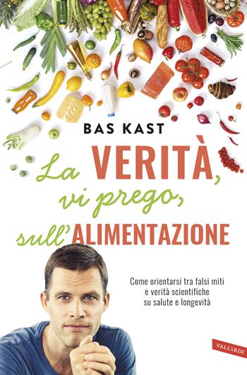 La verità, vi prego, sull'alimentazione. Come orientarsi tra falsi miti e verità scientifiche su salute e longevità - Bas Kast - Libro Vallardi A. 2019 | Libraccio.it