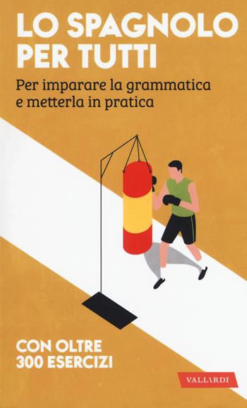 Lo spagnolo per tutti. Per imparare la grammatica e metterla in pratica  - Libro Vallardi A. 2018 | Libraccio.it