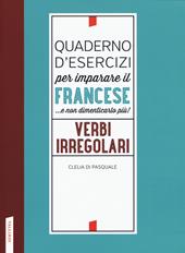 Quaderno d'esercizi per imparare il francese ...e non dimenticarlo più! Verbi irregolari