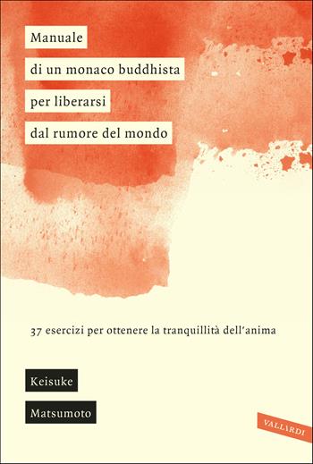 Manuale di un monaco buddhista per liberarsi dal rumore del mondo. 37 esercizi per ottenere la tranquillità dell'anima - Keisuke (Shoukei) Matsumoto - Libro Vallardi A. 2020, Sakura | Libraccio.it