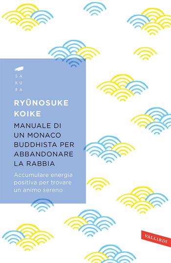 Manuale di un monaco buddhista per abbandonare la rabbia. Accumulare energia positiva per trovare un animo sereno - Ryunosuke Koike - Libro Vallardi A. 2019, Sakura | Libraccio.it