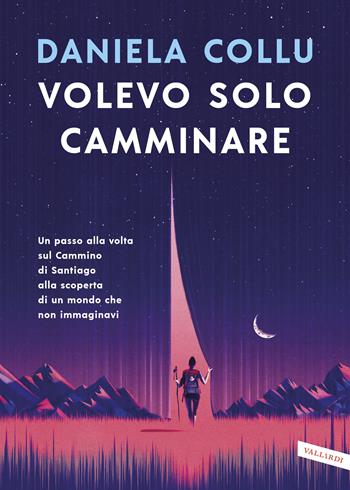 Volevo solo camminare. Un passo alla volta sul Cammino di Santiago alla scoperta di un mondo che non immaginavi - Daniela Collu - Libro Vallardi A. 2019, TEA 1+1 | Libraccio.it