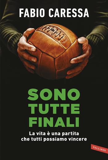 Sono tutte finali. La vita è una partita che tutti possiamo vincere - Fabio Caressa - Libro Vallardi A. 2019 | Libraccio.it