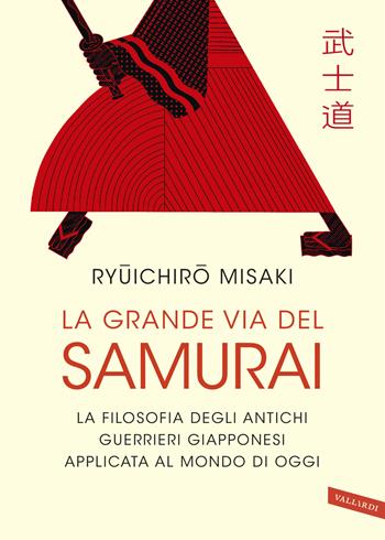 La grande via del samurai. La filosofia degli antichi guerrieri giapponesi applicata al mondo di oggi - Ryuichiro Misaki - Libro Vallardi A. 2019, Sakura | Libraccio.it