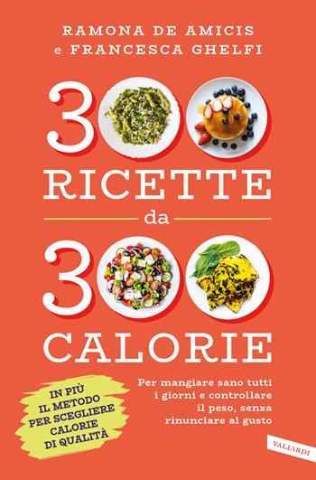 300 ricette da 300 calorie. Per mangiare sano tutti i giorni e controllare il peso, senza rinunciare al gusto - Ramona De Amicis, Francesca Ghelfi - Libro Vallardi A. 2020 | Libraccio.it