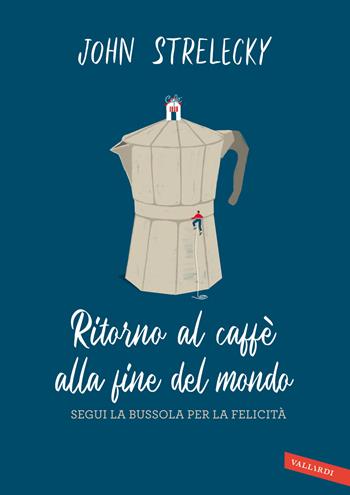 Ritorno al caffè alla fine del mondo. Segui la bussola per la felicità - John P. Strelecky - Libro Vallardi A. 2022 | Libraccio.it