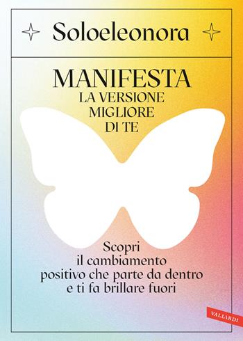 Manifesta la versione migliore di te. Scopri il cambiamento positivo che parte da dentro e ti fa brillare fuori. Con QR Code - Soloeleonora - Libro Vallardi A. 2023 | Libraccio.it