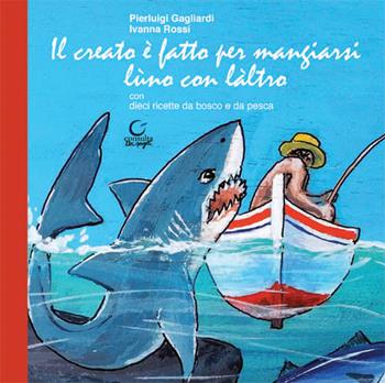 Il creato è fatto per mangiarsi lùno con làltro. Ediz. limitata - Pierluigi Gagliardi, Ivanna Rossi - Libro Consulta Librieprogetti 2017 | Libraccio.it