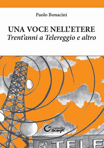 Una voce nell'etere. Trent'anni a Telereggio e altro - Paolo Bonacini - Libro Consulta Librieprogetti 2018, Nerosubianco | Libraccio.it