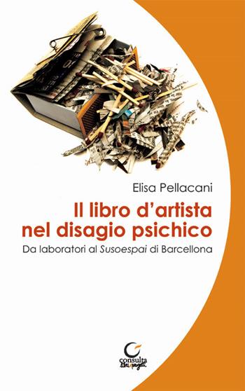 Il libro d'artista nel disagio psichico. Da laboratori al Susoespai di Barcellona. Ediz. italiana e catalana - Elisa Pellacani - Libro Consulta Librieprogetti 2018 | Libraccio.it