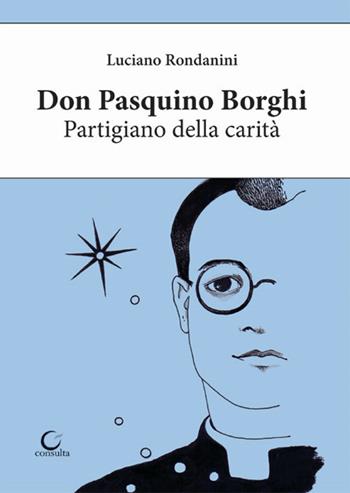 Don Pasquino Borghi. Partigiano della carità - Luciano Rondanini - Libro Consulta Librieprogetti 2019, Nerosubianco | Libraccio.it