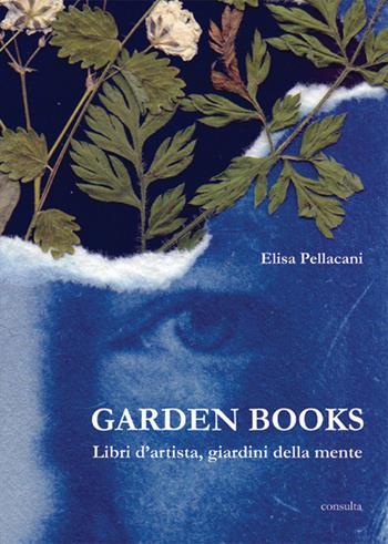 Garden books. Libri d'artista, giardini della mente. Ediz. illustrata - Elisa Pellacani - Libro Consulta Librieprogetti 2022, Segni & parole | Libraccio.it
