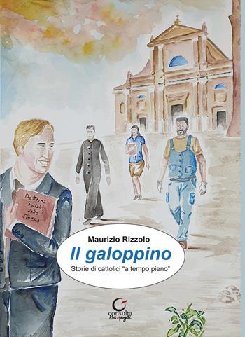 Il galoppino. Storie di cattolici «a tempo pieno» - Maurizio Rizzolo - Libro Consulta Librieprogetti 2020, Segni & parole | Libraccio.it