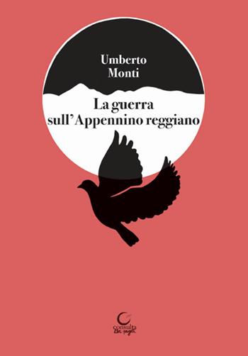 La guerrra sull'Appennino reggiano. Splendori e dolori nella zona del Cusna e raffiche di mitra in montagna - Umberto Monti - Libro Consulta Librieprogetti 2021, Tracce dall'Appennino al Po | Libraccio.it