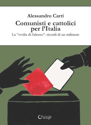 Comunisti e cattolici per l'Italia. La «svolta» di Salerno: ricordi di un militante - Alessandro Carri - Libro Consulta Librieprogetti 2021, Nerosubianco | Libraccio.it