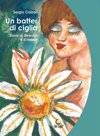 Un batter di ciglia. Storia di diversità e d'amore - Sergio Calzari - Libro Consulta Librieprogetti 2022, Memi | Libraccio.it