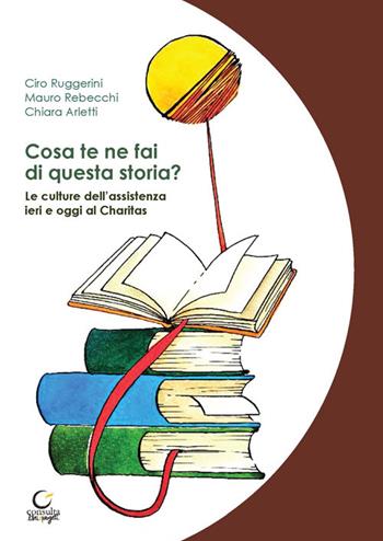 Cosa te ne fai di questa storia? Le culture dell'assistenza ieri e oggi al Charitas - Ciro Ruggerini, Mauro Rebecchi, Chiara Arletti - Libro Consulta Librieprogetti 2022, Memi | Libraccio.it