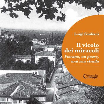 Il vicolo dei miracoli. Fiorano, un paese, una sua strada - Luigi Giuliani - Libro Consulta Librieprogetti 2023, Tracce dall'Appennino al Po | Libraccio.it
