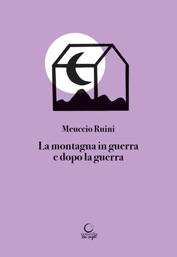 La montagna in guerra e dopo la guerra - Meuccio Ruini - Libro Consulta Librieprogetti 2023, Tracce dall'Appennino al Po | Libraccio.it