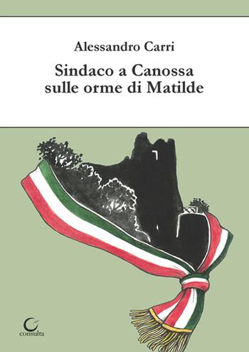 Sindaco a Canossa sulle orme di Matilde. Ediz. illustrata - Alessandro Carri - Libro Consulta Librieprogetti 2023, Nerosubianco | Libraccio.it