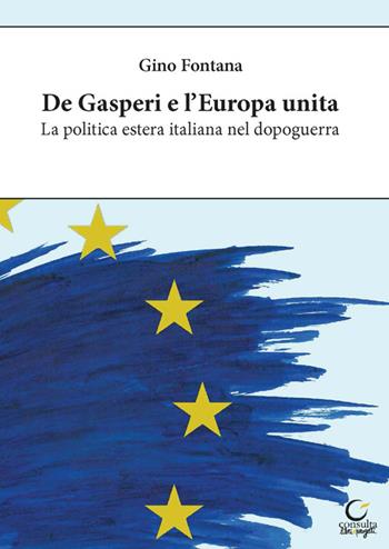 De Gasperi e l'Europa unita. La politica estera italiana nel dopoguerra. Ediz. integrale - Gino Fontana - Libro Consulta Librieprogetti 2023, Nerosubianco | Libraccio.it