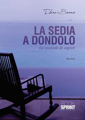 La sedia a dondolo. La custode dei segreti - Elena Boano - Libro BooksprintEdizioni 2015 | Libraccio.it