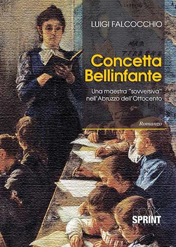Concetta Bellinfante. Una maestra «sovversiva» nell'Abruzzo - Luigi Falcocchio - Libro Booksprint 2015 | Libraccio.it