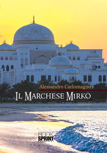 Il marchese Mirko - Alessandro Carlomagno - Libro BooksprintEdizioni 2015 | Libraccio.it