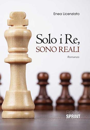 Solo i re, sono reali - Enea Licenziato - Libro BooksprintEdizioni 2015 | Libraccio.it