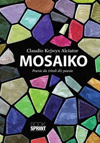 Mosaiko - Claudio Alciator - Libro BooksprintEdizioni 2015 | Libraccio.it