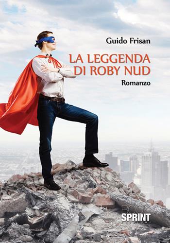 La leggenda di Roby Nud - Guido Frisan - Libro BooksprintEdizioni 2015 | Libraccio.it
