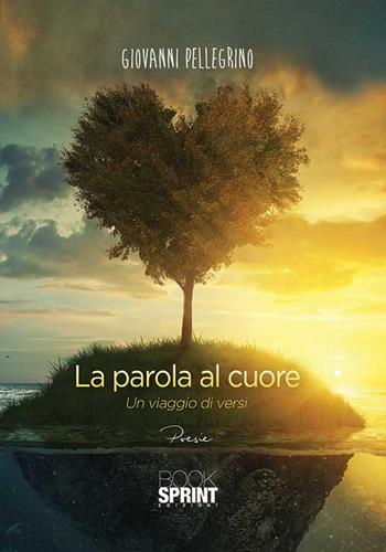 La parola al cuore. Un viaggio di versi - Giovanni Pellegrino - Libro BooksprintEdizioni 2015 | Libraccio.it