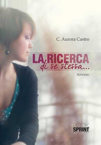 La ricerca di se stessa... - C. Aurora Castro - Libro BooksprintEdizioni 2015 | Libraccio.it