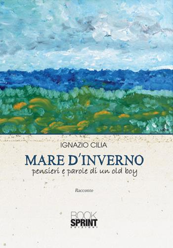 Mare d'inverno. Pensieri e parole di un old boy - Ignazio Cilia - Libro BooksprintEdizioni 2015 | Libraccio.it