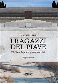 I ragazzi del Piave. L'Italia nella prima guerra mondiale - Giovanni Fenu - Libro Booksprint 2015 | Libraccio.it