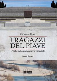 I ragazzi del Piave. L'Italia nella prima guerra mondiale - Giovanni Fenu - Libro BooksprintEdizioni 2015 | Libraccio.it