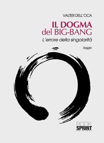Il dogma del big bang. L'errore della singolarità - Valter Dell'Oca - Libro BooksprintEdizioni 2015 | Libraccio.it