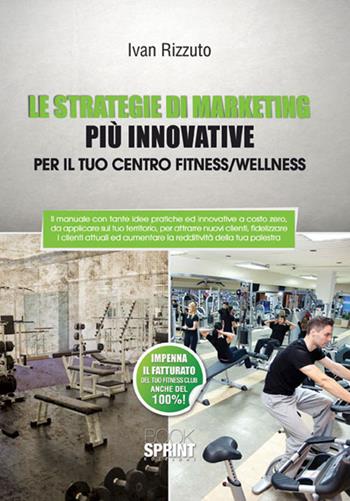 Le strategie di marketing più innovative per il tuo centro fitness/wellness - Ivan Rizzuto - Libro Booksprint 2015 | Libraccio.it