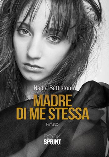 Madre di me stessa - Nadia Battiston - Libro BooksprintEdizioni 2015 | Libraccio.it