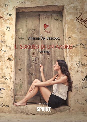 Il sorriso di un amore - Arianna Del Vescovo - Libro BooksprintEdizioni 2015 | Libraccio.it