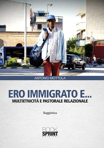 Ero immigrato e... Multietnicità e pastorale relazionale - Antonio Mottola - Libro Booksprint 2015 | Libraccio.it