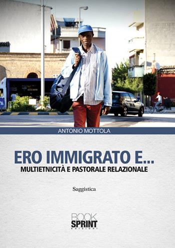 Ero immigrato e... Multietnicità e pastorale relazionale - Antonio Mottola - Libro BooksprintEdizioni 2015 | Libraccio.it