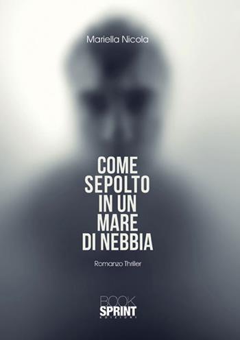 Come sepolto in un mare di nebbia - Mariella Nicola - Libro BooksprintEdizioni 2015 | Libraccio.it