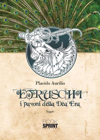 Etruschi. I pavoni della dea Era - Placido Aurilio - Libro BooksprintEdizioni 2015 | Libraccio.it