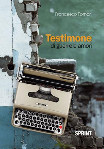Testimone di guerre e amori - Francesco Fornari - Libro BooksprintEdizioni 2015 | Libraccio.it