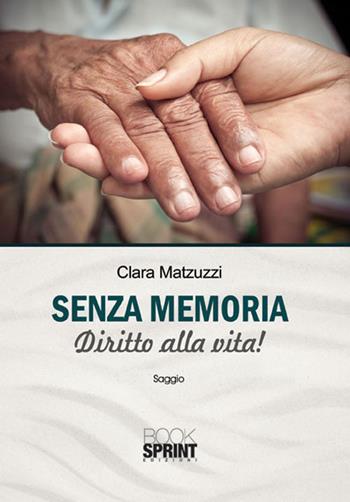 Senza memoria. Diritto alla vita! - Clara Matzuzzi - Libro BooksprintEdizioni 2015 | Libraccio.it