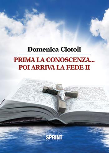 Prima la conoscenza poi arriva la fede. Vol. 2 - Domenica Ciotoli - Libro BooksprintEdizioni 2015 | Libraccio.it