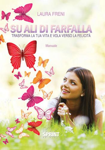 Su ali di farfalla. Trasforma la tua vita e vola verso la felicità - Laura Freni - Libro BooksprintEdizioni 2015 | Libraccio.it